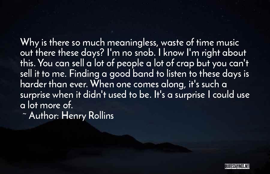 Henry Rollins Quotes: Why Is There So Much Meaningless, Waste Of Time Music Out There These Days? I'm No Snob. I Know I'm