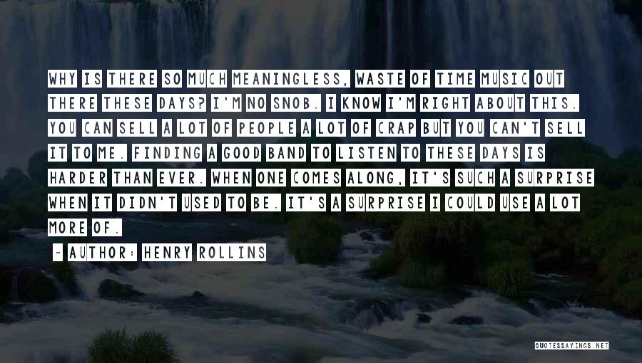 Henry Rollins Quotes: Why Is There So Much Meaningless, Waste Of Time Music Out There These Days? I'm No Snob. I Know I'm