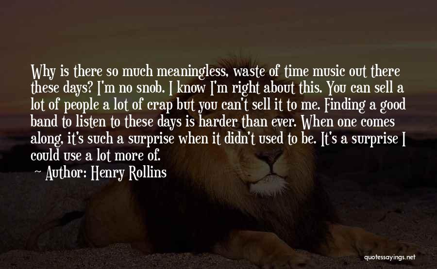Henry Rollins Quotes: Why Is There So Much Meaningless, Waste Of Time Music Out There These Days? I'm No Snob. I Know I'm