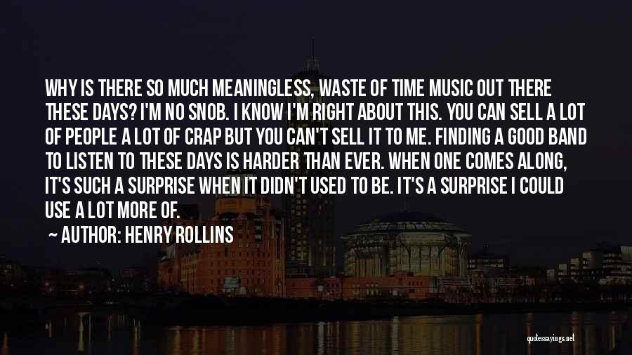 Henry Rollins Quotes: Why Is There So Much Meaningless, Waste Of Time Music Out There These Days? I'm No Snob. I Know I'm