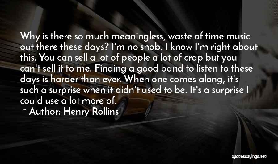 Henry Rollins Quotes: Why Is There So Much Meaningless, Waste Of Time Music Out There These Days? I'm No Snob. I Know I'm