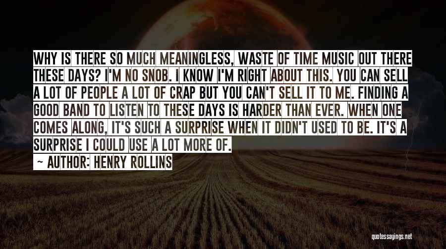 Henry Rollins Quotes: Why Is There So Much Meaningless, Waste Of Time Music Out There These Days? I'm No Snob. I Know I'm