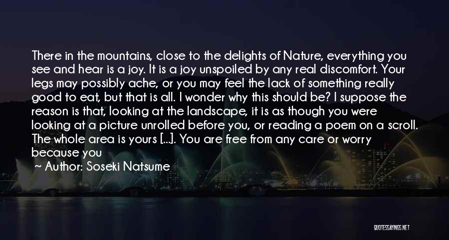 Soseki Natsume Quotes: There In The Mountains, Close To The Delights Of Nature, Everything You See And Hear Is A Joy. It Is