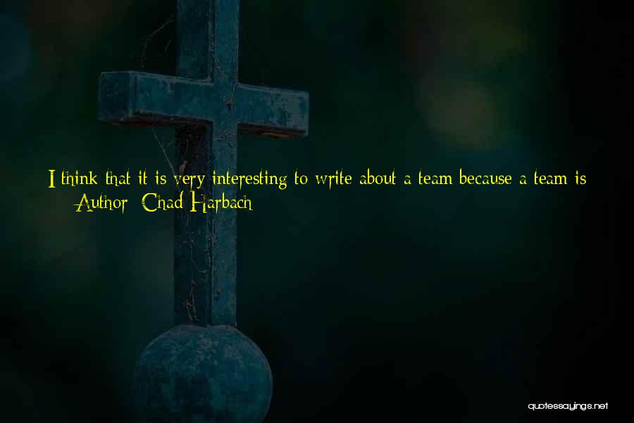 Chad Harbach Quotes: I Think That It Is Very Interesting To Write About A Team Because A Team Is A Group Of People