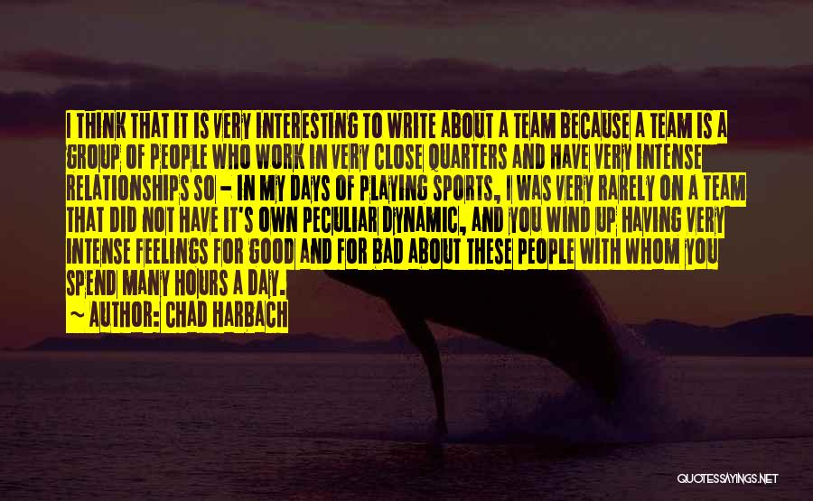 Chad Harbach Quotes: I Think That It Is Very Interesting To Write About A Team Because A Team Is A Group Of People