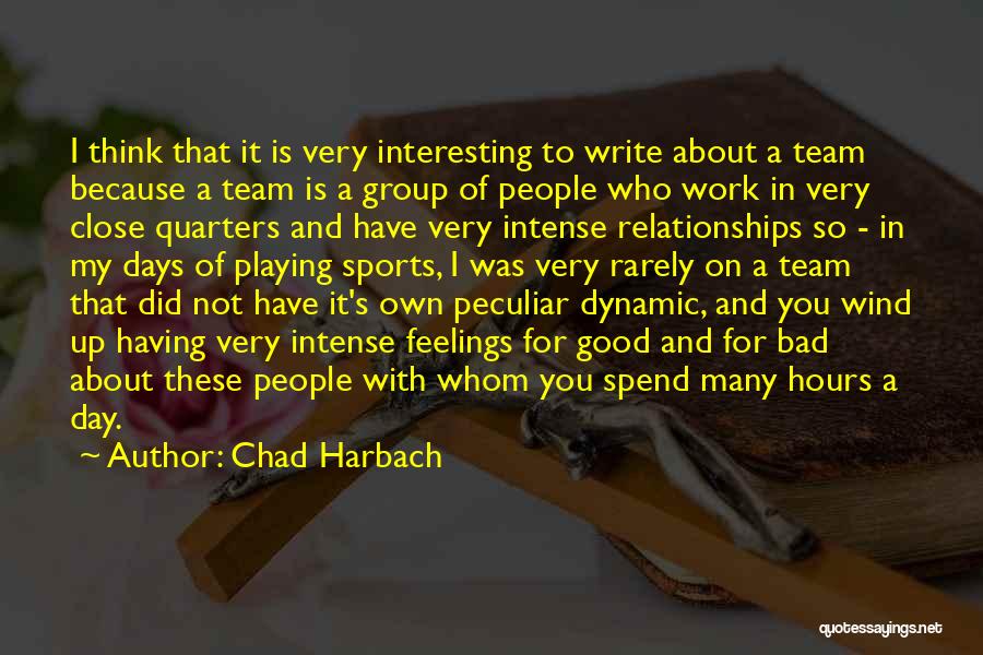 Chad Harbach Quotes: I Think That It Is Very Interesting To Write About A Team Because A Team Is A Group Of People