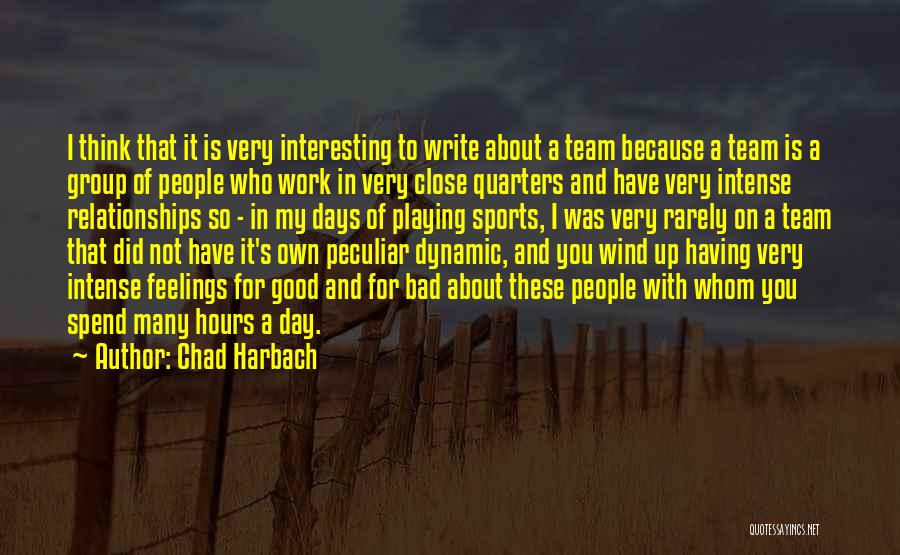 Chad Harbach Quotes: I Think That It Is Very Interesting To Write About A Team Because A Team Is A Group Of People