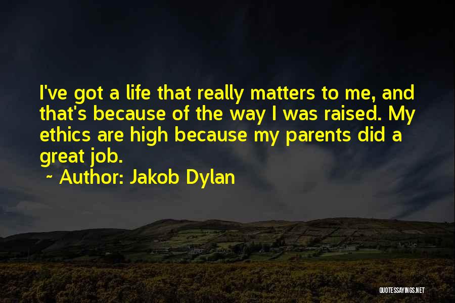 Jakob Dylan Quotes: I've Got A Life That Really Matters To Me, And That's Because Of The Way I Was Raised. My Ethics