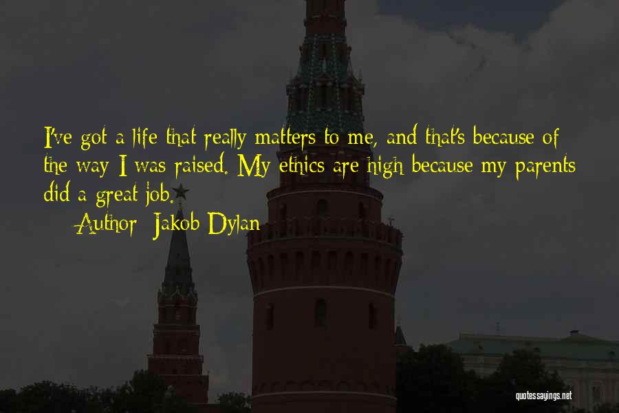 Jakob Dylan Quotes: I've Got A Life That Really Matters To Me, And That's Because Of The Way I Was Raised. My Ethics