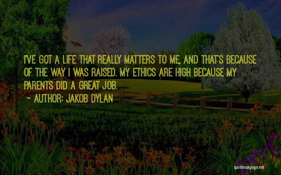 Jakob Dylan Quotes: I've Got A Life That Really Matters To Me, And That's Because Of The Way I Was Raised. My Ethics