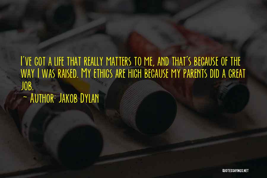 Jakob Dylan Quotes: I've Got A Life That Really Matters To Me, And That's Because Of The Way I Was Raised. My Ethics