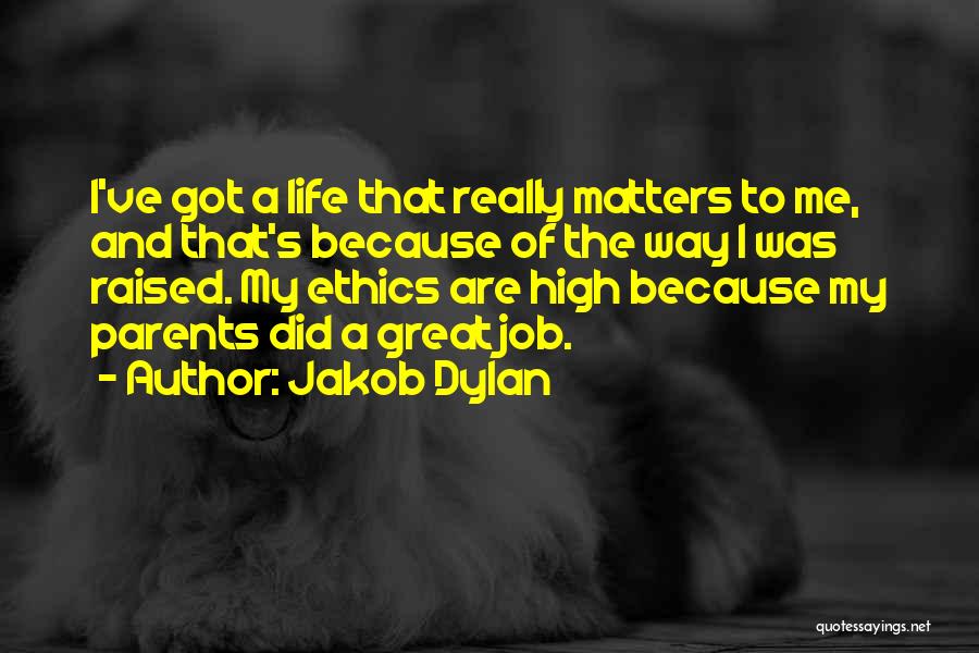 Jakob Dylan Quotes: I've Got A Life That Really Matters To Me, And That's Because Of The Way I Was Raised. My Ethics