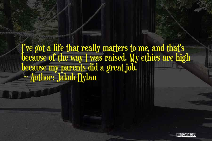 Jakob Dylan Quotes: I've Got A Life That Really Matters To Me, And That's Because Of The Way I Was Raised. My Ethics