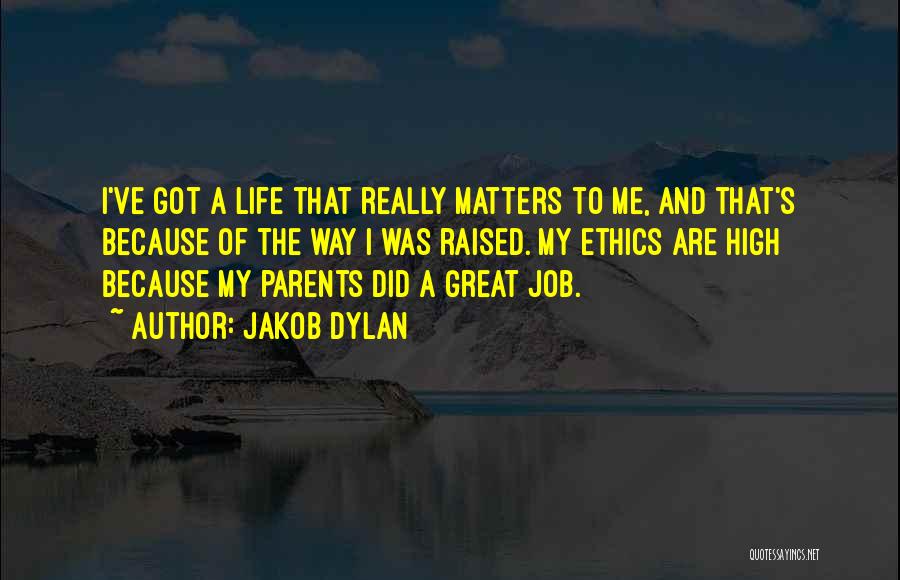 Jakob Dylan Quotes: I've Got A Life That Really Matters To Me, And That's Because Of The Way I Was Raised. My Ethics