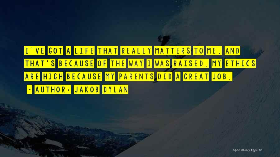 Jakob Dylan Quotes: I've Got A Life That Really Matters To Me, And That's Because Of The Way I Was Raised. My Ethics