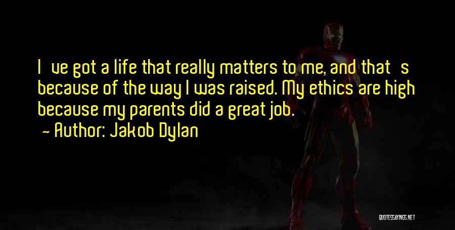 Jakob Dylan Quotes: I've Got A Life That Really Matters To Me, And That's Because Of The Way I Was Raised. My Ethics