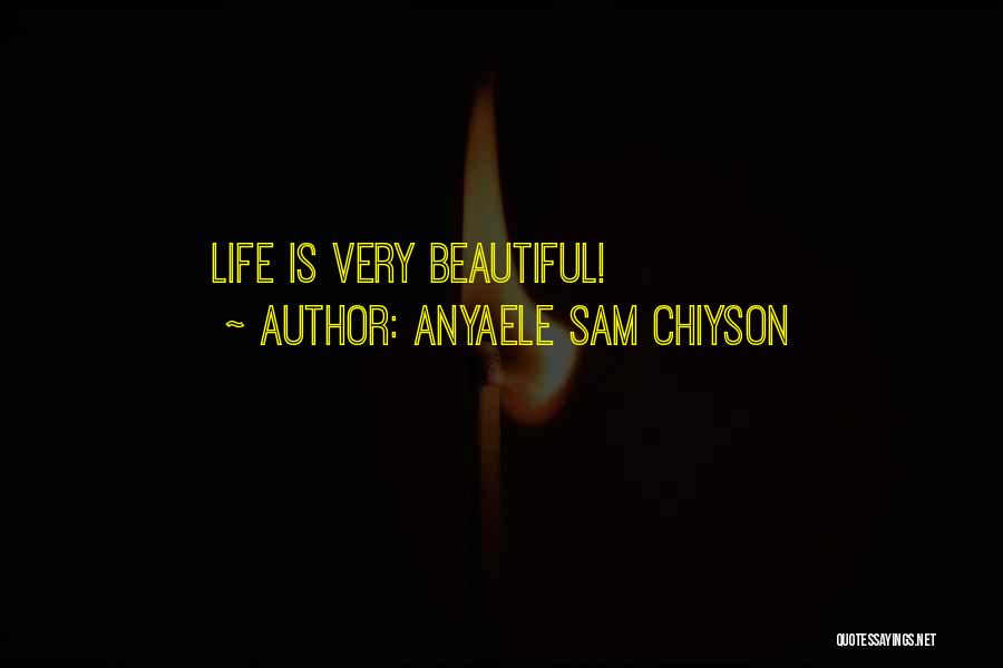 Anyaele Sam Chiyson Quotes: Life Is Very Beautiful!