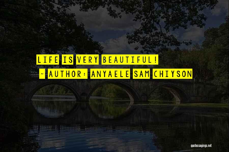 Anyaele Sam Chiyson Quotes: Life Is Very Beautiful!