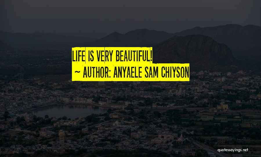Anyaele Sam Chiyson Quotes: Life Is Very Beautiful!