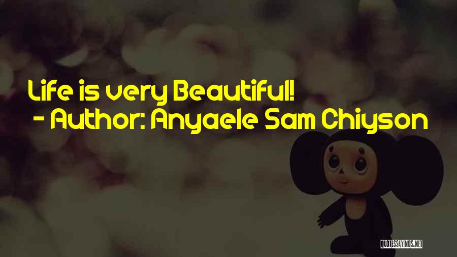 Anyaele Sam Chiyson Quotes: Life Is Very Beautiful!