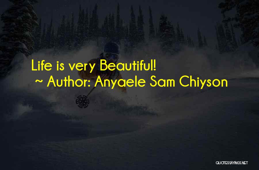 Anyaele Sam Chiyson Quotes: Life Is Very Beautiful!