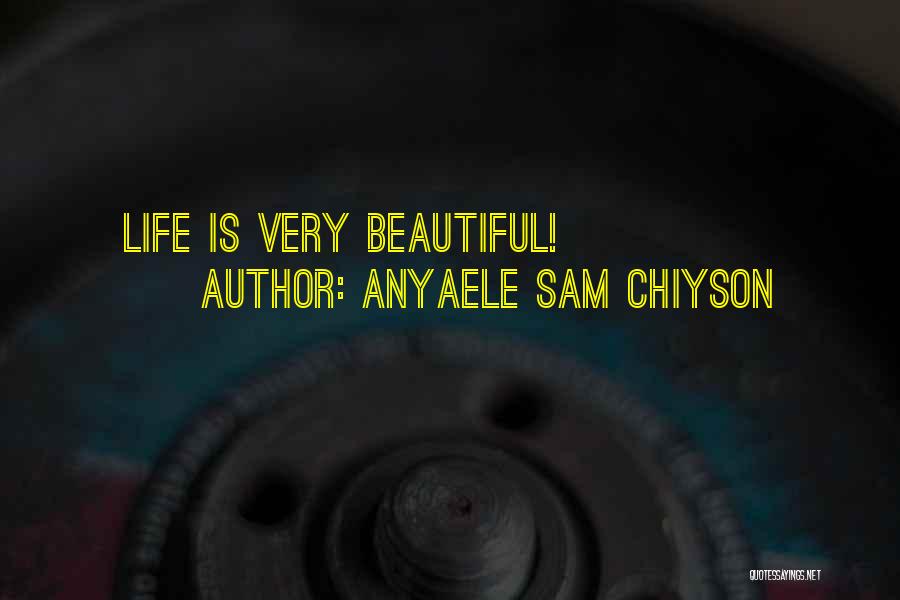 Anyaele Sam Chiyson Quotes: Life Is Very Beautiful!