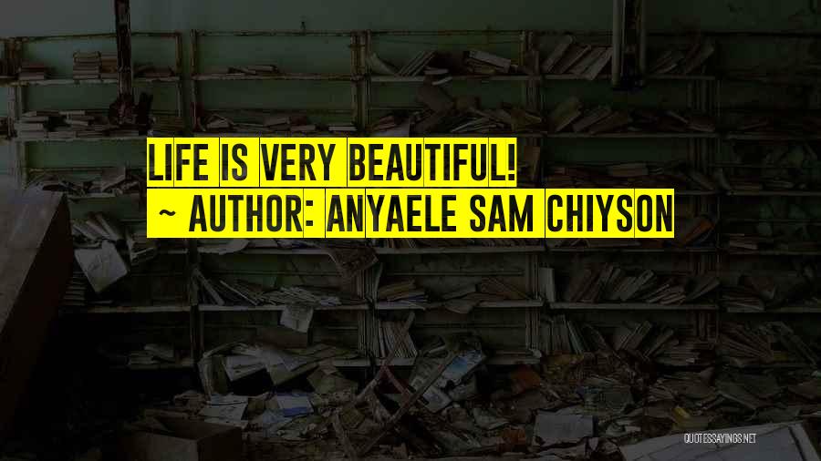 Anyaele Sam Chiyson Quotes: Life Is Very Beautiful!