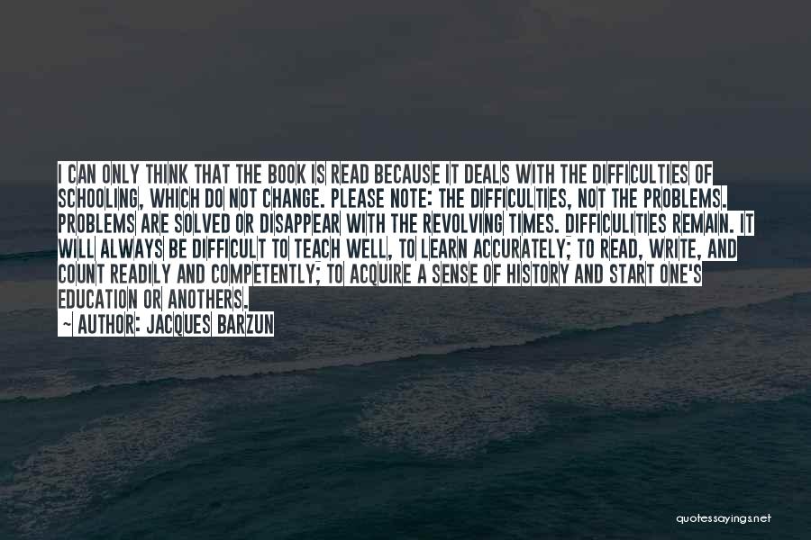 Jacques Barzun Quotes: I Can Only Think That The Book Is Read Because It Deals With The Difficulties Of Schooling, Which Do Not