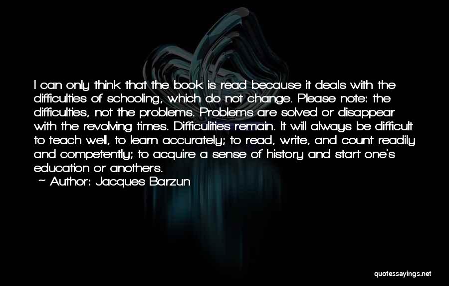 Jacques Barzun Quotes: I Can Only Think That The Book Is Read Because It Deals With The Difficulties Of Schooling, Which Do Not