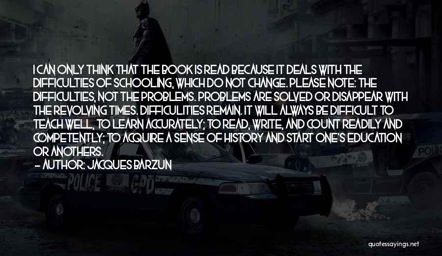 Jacques Barzun Quotes: I Can Only Think That The Book Is Read Because It Deals With The Difficulties Of Schooling, Which Do Not