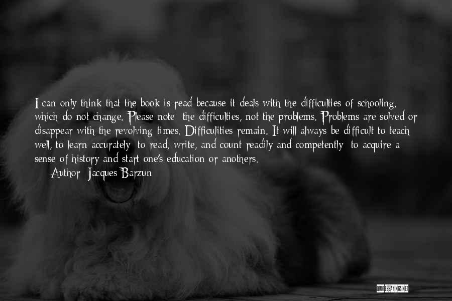 Jacques Barzun Quotes: I Can Only Think That The Book Is Read Because It Deals With The Difficulties Of Schooling, Which Do Not