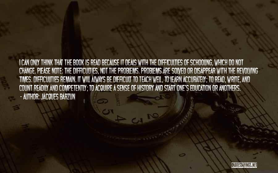 Jacques Barzun Quotes: I Can Only Think That The Book Is Read Because It Deals With The Difficulties Of Schooling, Which Do Not