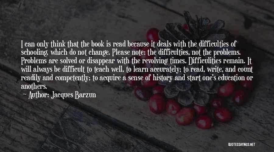 Jacques Barzun Quotes: I Can Only Think That The Book Is Read Because It Deals With The Difficulties Of Schooling, Which Do Not