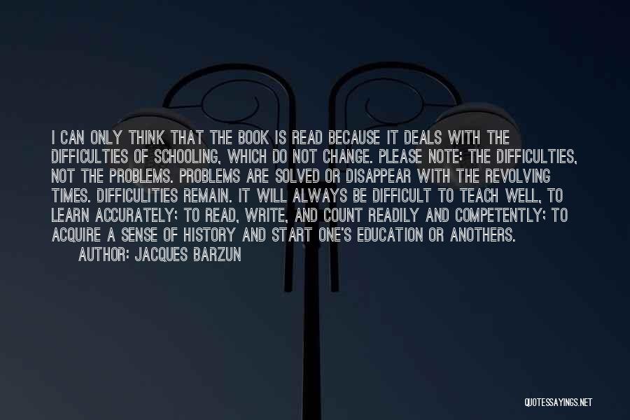 Jacques Barzun Quotes: I Can Only Think That The Book Is Read Because It Deals With The Difficulties Of Schooling, Which Do Not