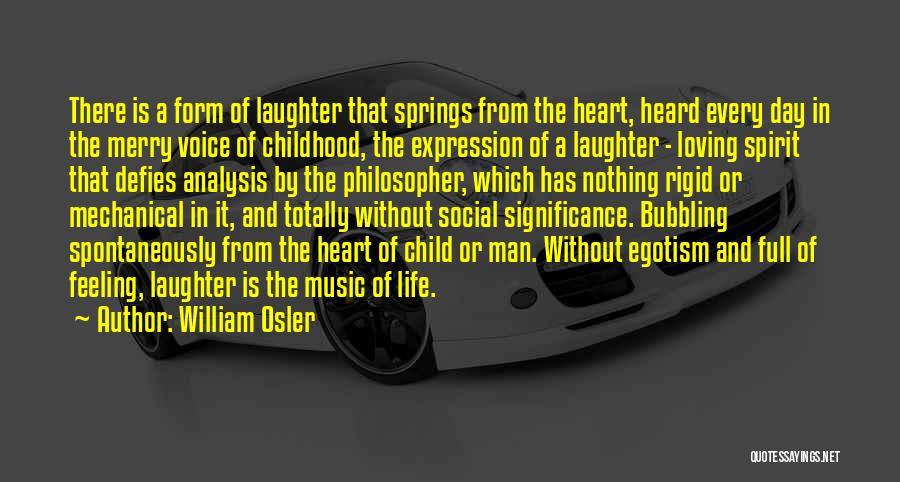 William Osler Quotes: There Is A Form Of Laughter That Springs From The Heart, Heard Every Day In The Merry Voice Of Childhood,