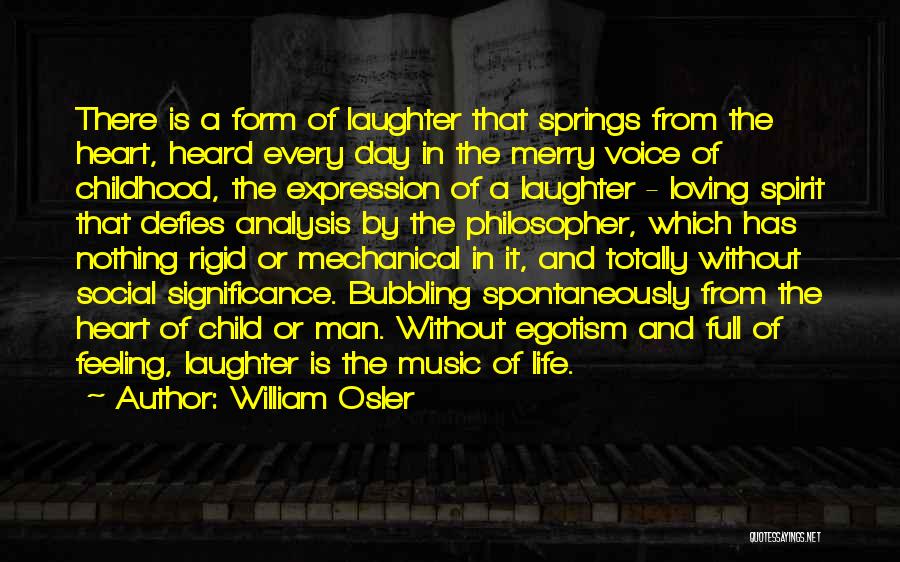 William Osler Quotes: There Is A Form Of Laughter That Springs From The Heart, Heard Every Day In The Merry Voice Of Childhood,