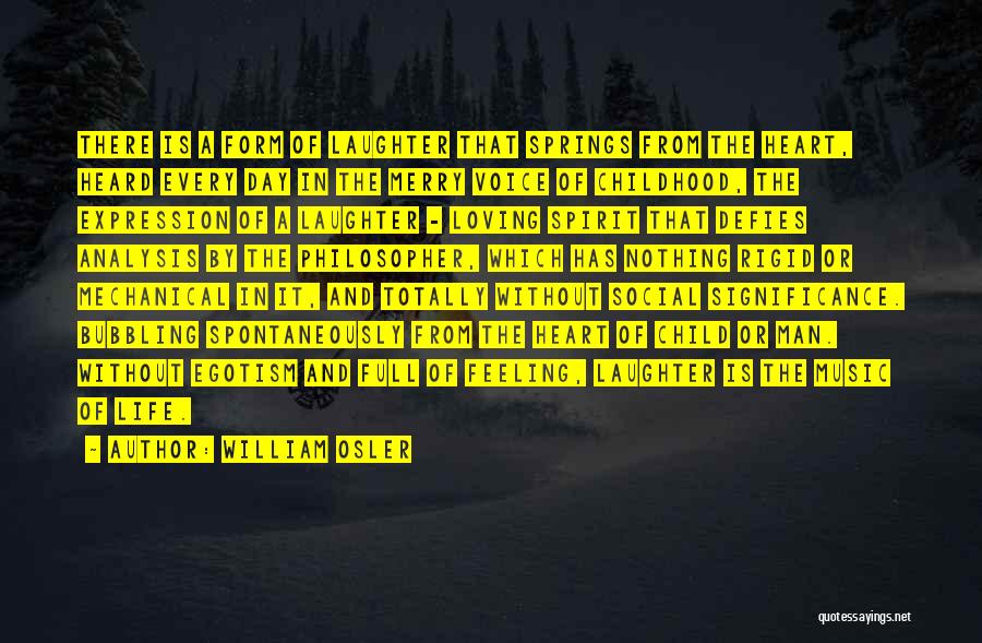William Osler Quotes: There Is A Form Of Laughter That Springs From The Heart, Heard Every Day In The Merry Voice Of Childhood,