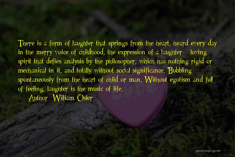 William Osler Quotes: There Is A Form Of Laughter That Springs From The Heart, Heard Every Day In The Merry Voice Of Childhood,