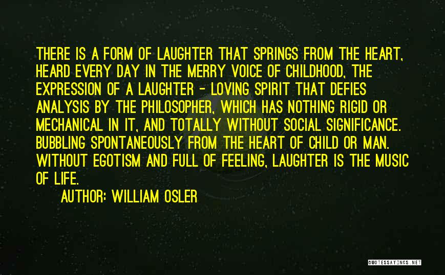 William Osler Quotes: There Is A Form Of Laughter That Springs From The Heart, Heard Every Day In The Merry Voice Of Childhood,