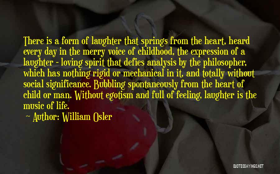 William Osler Quotes: There Is A Form Of Laughter That Springs From The Heart, Heard Every Day In The Merry Voice Of Childhood,