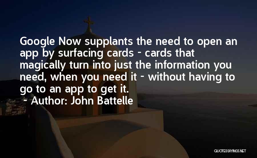 John Battelle Quotes: Google Now Supplants The Need To Open An App By Surfacing Cards - Cards That Magically Turn Into Just The
