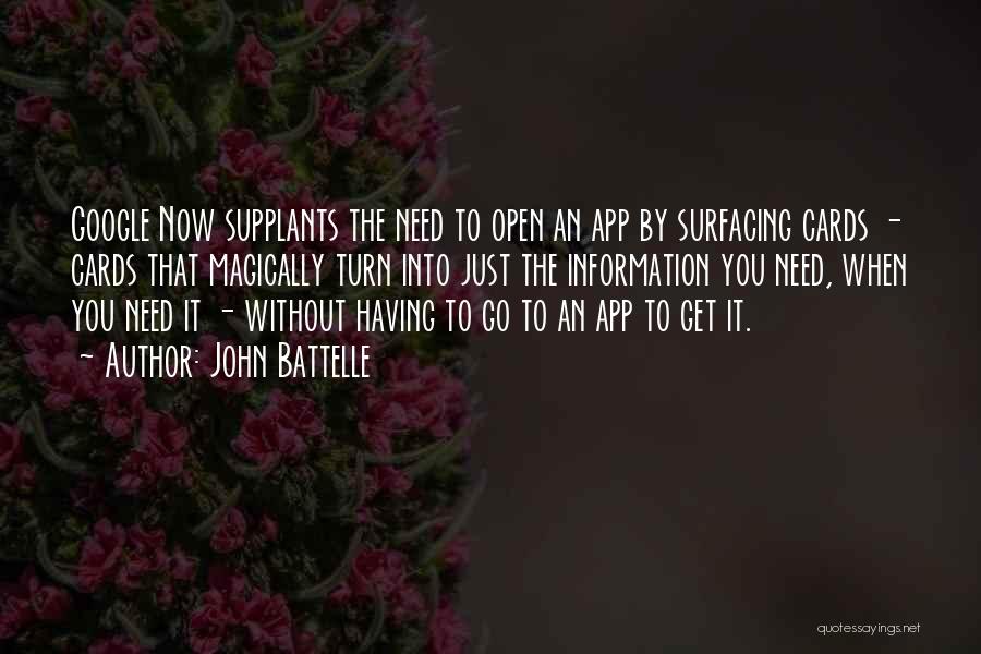John Battelle Quotes: Google Now Supplants The Need To Open An App By Surfacing Cards - Cards That Magically Turn Into Just The
