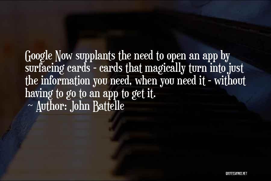 John Battelle Quotes: Google Now Supplants The Need To Open An App By Surfacing Cards - Cards That Magically Turn Into Just The