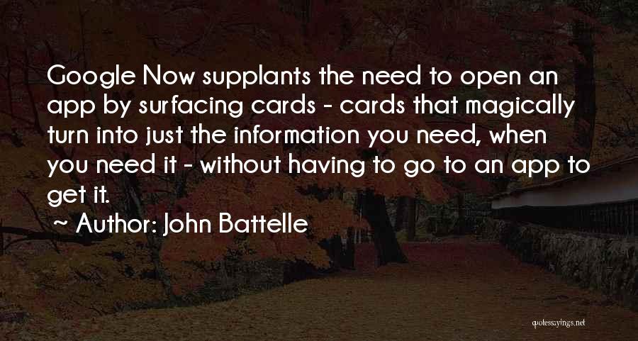 John Battelle Quotes: Google Now Supplants The Need To Open An App By Surfacing Cards - Cards That Magically Turn Into Just The