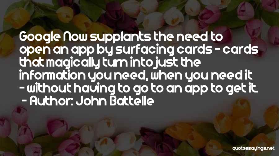 John Battelle Quotes: Google Now Supplants The Need To Open An App By Surfacing Cards - Cards That Magically Turn Into Just The