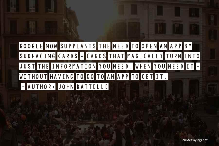 John Battelle Quotes: Google Now Supplants The Need To Open An App By Surfacing Cards - Cards That Magically Turn Into Just The