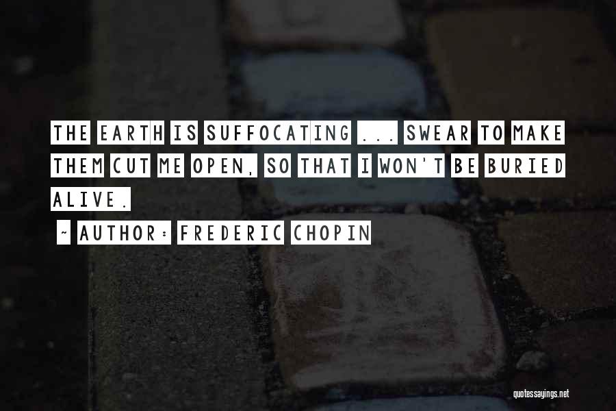 Frederic Chopin Quotes: The Earth Is Suffocating ... Swear To Make Them Cut Me Open, So That I Won't Be Buried Alive.