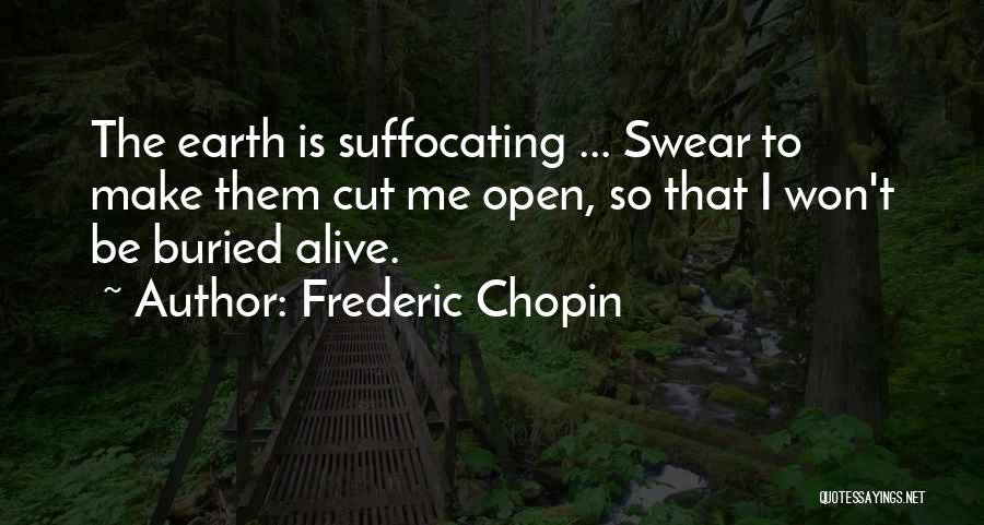 Frederic Chopin Quotes: The Earth Is Suffocating ... Swear To Make Them Cut Me Open, So That I Won't Be Buried Alive.