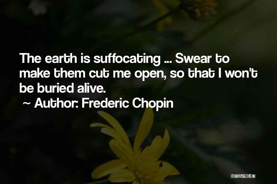 Frederic Chopin Quotes: The Earth Is Suffocating ... Swear To Make Them Cut Me Open, So That I Won't Be Buried Alive.