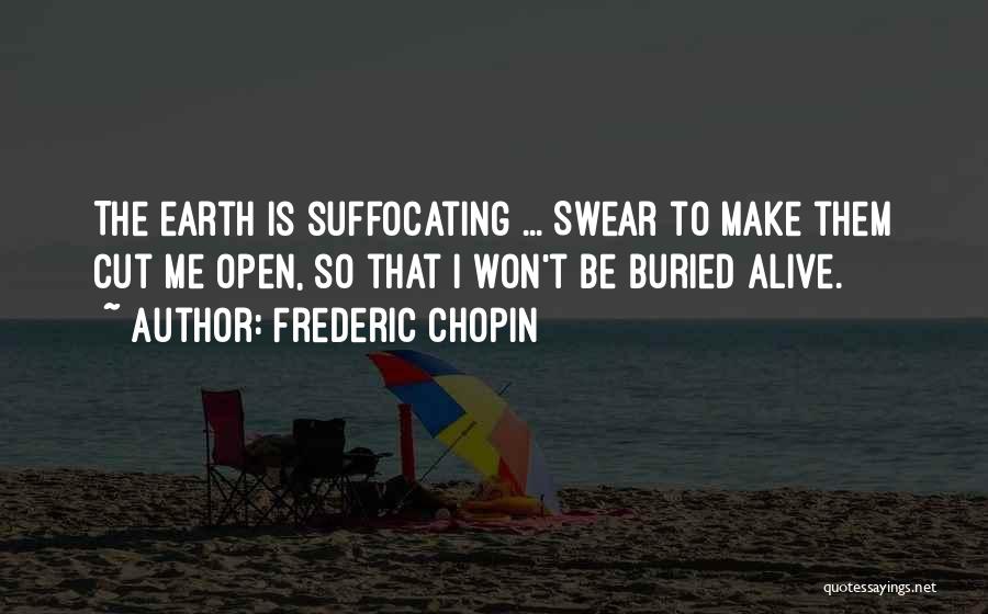 Frederic Chopin Quotes: The Earth Is Suffocating ... Swear To Make Them Cut Me Open, So That I Won't Be Buried Alive.